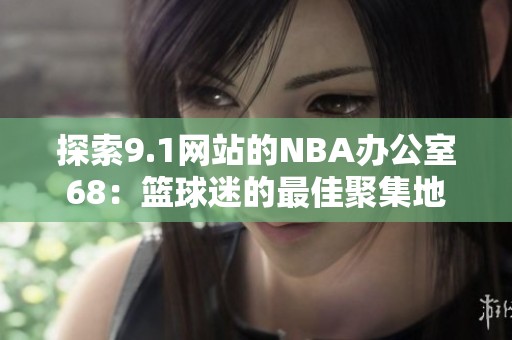探索9.1网站的NBA办公室68：篮球迷的最佳聚集地