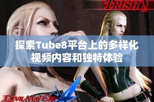 探索Tube8平台上的多样化视频内容和独特体验