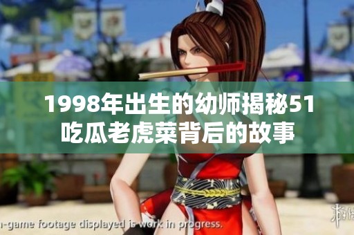 1998年出生的幼师揭秘51吃瓜老虎菜背后的故事