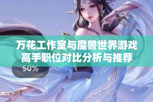 万花工作室与魔兽世界游戏高手职位对比分析与推荐