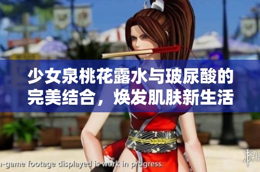 少女泉桃花露水与玻尿酸的完美结合，焕发肌肤新生活力