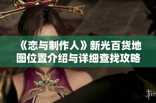 《恋与制作人》新光百货地图位置介绍与详细查找攻略
