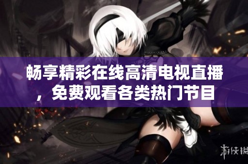 畅享精彩在线高清电视直播，免费观看各类热门节目