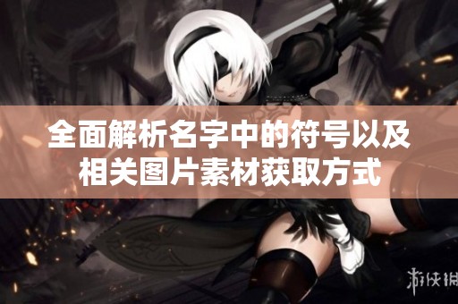 全面解析名字中的符号以及相关图片素材获取方式