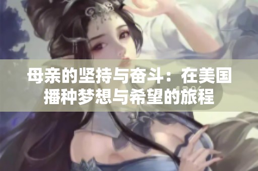 母亲的坚持与奋斗：在美国播种梦想与希望的旅程