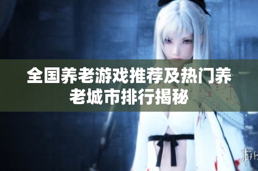 全国养老游戏推荐及热门养老城市排行揭秘