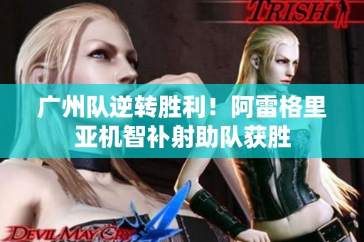 广州队逆转胜利！阿雷格里亚机智补射助队获胜