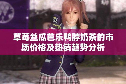 草莓丝瓜芭乐鸭脖奶茶的市场价格及热销趋势分析