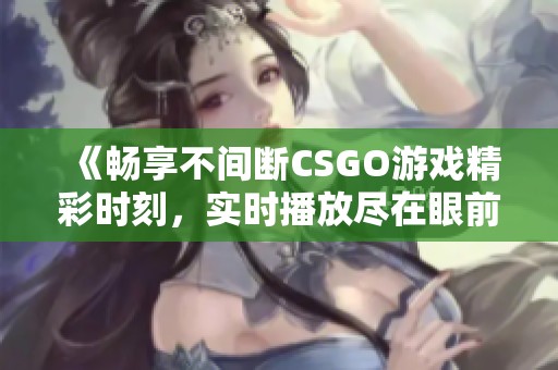 《畅享不间断CSGO游戏精彩时刻，实时播放尽在眼前》