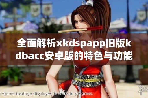 全面解析xkdspapp旧版kdbacc安卓版的特色与功能