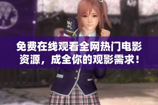 免费在线观看全网热门电影资源，成全你的观影需求！