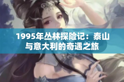 1995年丛林探险记：泰山与意大利的奇遇之旅