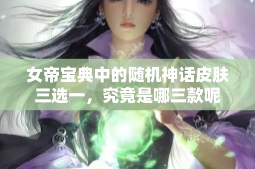 女帝宝典中的随机神话皮肤三选一，究竟是哪三款呢