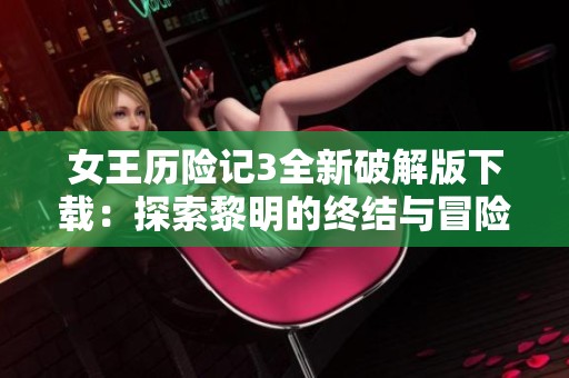 女王历险记3全新破解版下载：探索黎明的终结与冒险世界