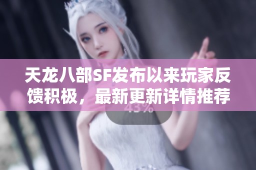 天龙八部SF发布以来玩家反馈积极，最新更新详情推荐分析