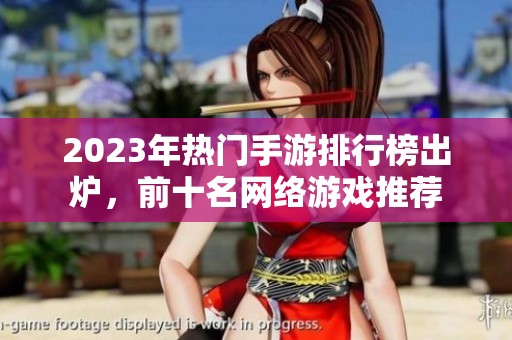 2023年热门手游排行榜出炉，前十名网络游戏推荐