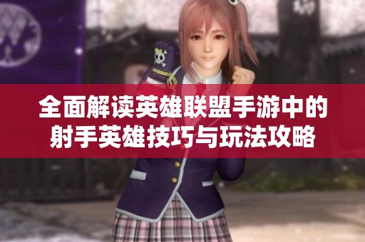 全面解读英雄联盟手游中的射手英雄技巧与玩法攻略