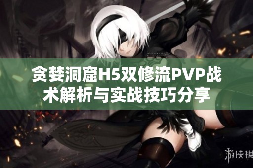 贪婪洞窟H5双修流PVP战术解析与实战技巧分享