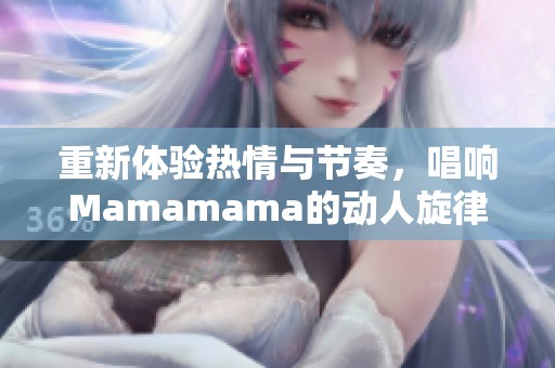 重新体验热情与节奏，唱响Mamamama的动人旋律