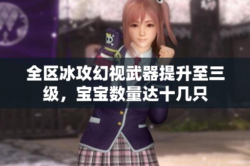 全区冰攻幻视武器提升至三级，宝宝数量达十几只