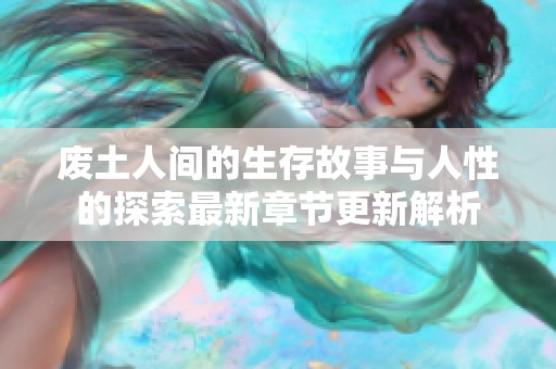 废土人间的生存故事与人性的探索最新章节更新解析