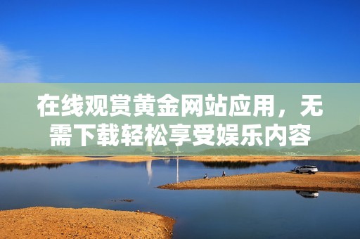在线观赏黄金网站应用，无需下载轻松享受娱乐内容