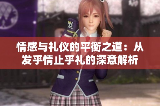 情感与礼仪的平衡之道：从发乎情止乎礼的深意解析