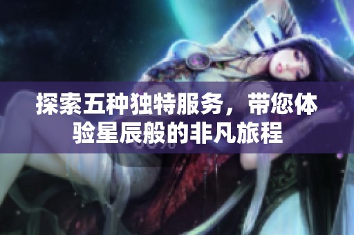 探索五种独特服务，带您体验星辰般的非凡旅程