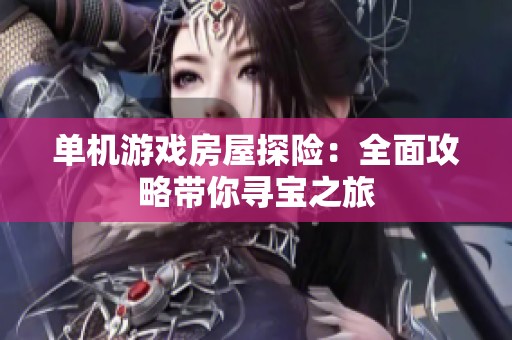 单机游戏房屋探险：全面攻略带你寻宝之旅