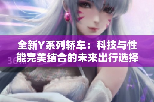 全新Y系列轿车：科技与性能完美结合的未来出行选择