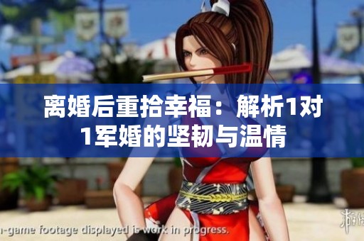 离婚后重拾幸福：解析1对1军婚的坚韧与温情