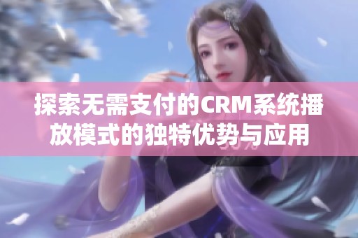 探索无需支付的CRM系统播放模式的独特优势与应用