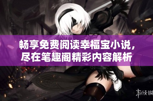 畅享免费阅读幸福宝小说，尽在笔趣阁精彩内容解析