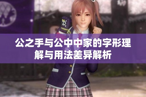 公之手与公中中家的字形理解与用法差异解析