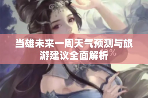 当雄未来一周天气预测与旅游建议全面解析