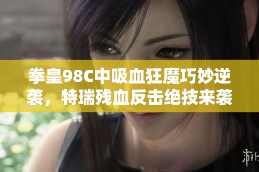 拳皇98C中吸血狂魔巧妙逆袭，特瑞残血反击绝技来袭