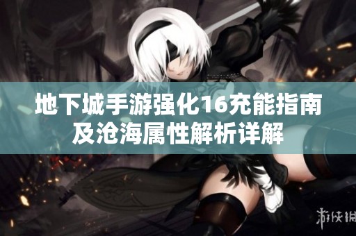 地下城手游强化16充能指南及沧海属性解析详解
