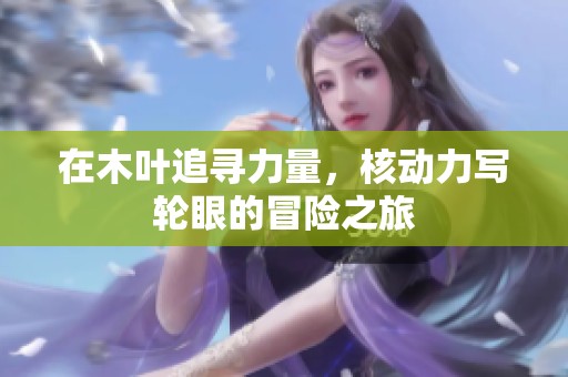 在木叶追寻力量，核动力写轮眼的冒险之旅