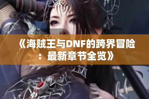 《海贼王与DNF的跨界冒险：最新章节全览》