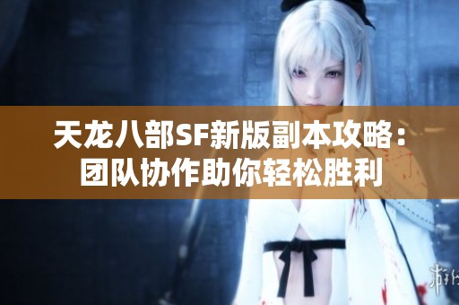 天龙八部SF新版副本攻略：团队协作助你轻松胜利