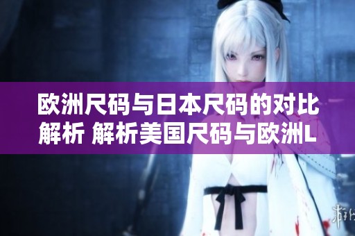 欧洲尺码与日本尺码的对比解析 解析美国尺码与欧洲LV的关系