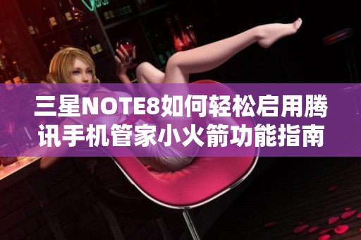 三星NOTE8如何轻松启用腾讯手机管家小火箭功能指南