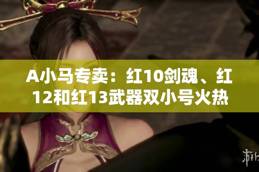 A小马专卖：红10剑魂、红12和红13武器双小号火热出售