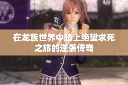 在龙族世界中踏上绝望求死之旅的逆袭传奇