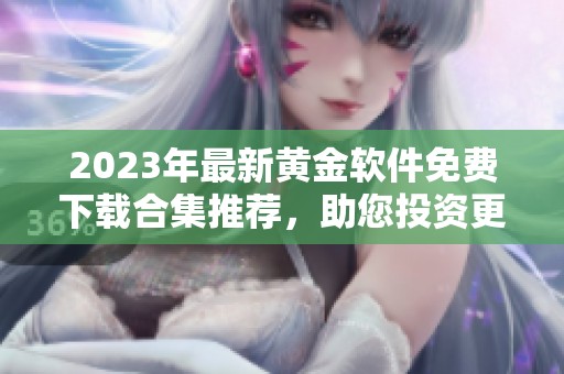 2023年最新黄金软件免费下载合集推荐，助您投资更顺利
