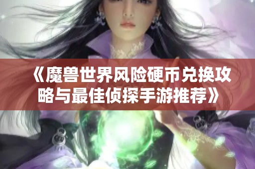 《魔兽世界风险硬币兑换攻略与最佳侦探手游推荐》