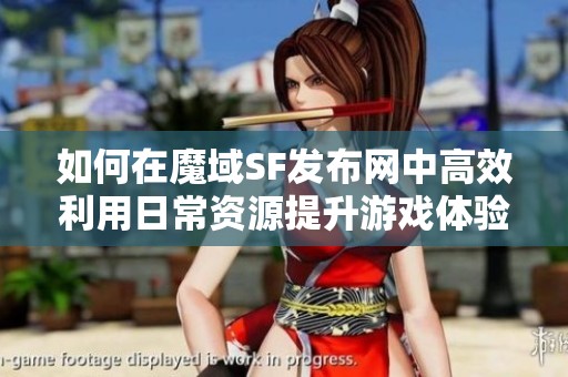 如何在魔域SF发布网中高效利用日常资源提升游戏体验