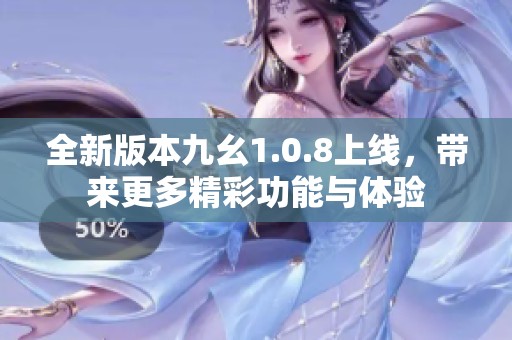 全新版本九幺1.0.8上线，带来更多精彩功能与体验