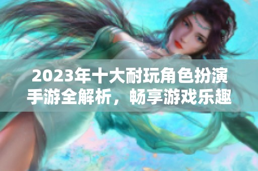 2023年十大耐玩角色扮演手游全解析，畅享游戏乐趣