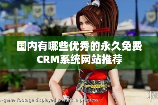 国内有哪些优秀的永久免费CRM系统网站推荐
